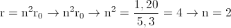 \textup{r}=\textup{n}^{2}\textup{r}_{0}\rightarrow \textup{n}^{2}\textup{r}_{0}\rightarrow \textup{n}^{2}=\frac{1,20}{5,3}=4\rightarrow \textup{n}=2