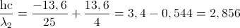 \frac{\textup{hc}}{\lambda _{2}}=\frac{-13,6}{25}+\frac{13,6}{4}=3,4-0,544=2,856