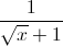\frac{1}{\sqrt{x}+1}