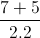\frac{7+5}{2.2}