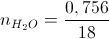 n_{H_{2}O}=\frac{0,756}{18}