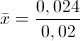 \bar{x}=\frac{0,024}{0,02}