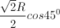 \frac{\sqrt{2}R}{2}cos45^{0}