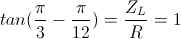 tan(\frac{\pi }{3}-\frac{\pi}{12})=\frac{Z_{L}}{R}=1