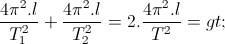 \frac{4\pi ^{2}.l}{T_{1}^{2}}+\frac{4\pi ^{2}.l}{T_{2}^{2}}=2.\frac{4\pi ^{2}.l}{T^{2}} =>