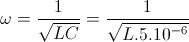 \omega =\frac{1}{\sqrt{LC}}=\frac{1}{\sqrt{L.5.10^{-6}}}