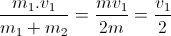 \frac{m_{1}.v_{1}}{m_{1}+m_{2}}=\frac{mv_{1}}{2m}=\frac{v_{1}}{2}