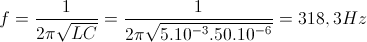 f=\frac{1}{2\pi \sqrt{LC}}= \frac{1}{2\pi \sqrt{5.10^{-3}.50.10^{-6}}}=318,3 Hz