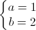 \left\{\begin{matrix} a=1\\ b=2 \end{matrix}\right.
