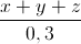 \frac{x+y+z}{0,3}