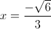 x=\frac{-\sqrt{6}}{3}