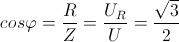 cos\varphi =\frac{R}{Z}=\frac{U_{R}}{U}=\frac{\sqrt{3}}{2}