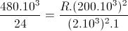 \frac{480.10^{3}}{24}=\frac{R.(200.10^{3})^{2}}{(2.10^{3})^{2}.1}