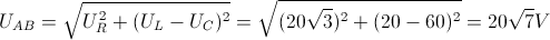 U_{AB}=\sqrt{U_{R}^{2}+(U_{L}-U_{C})^{2}}=\sqrt{(20\sqrt{3})^{2}+(20 - 60)^{2}}=20 \sqrt{7}V