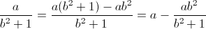 \frac{a}{b^{2}+1}=\frac{a(b^{2}+1)-ab^{2}}{b^{2}+1}=a-\frac{ab^{2}}{b^{2}+1}