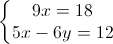 \left\{\begin{matrix} 9x=18\\ 5x-6y=12 \end{matrix}\right.