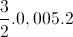 \frac{3}{2}.0,005.2