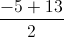 \frac{-5+13}{2}