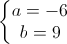 \left\{\begin{matrix}a=-6\\b=9\end{matrix}\right.