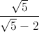 \frac{\sqrt{5}}{\sqrt{5}-2}
