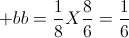 + bb = \frac{1}{8} X \frac{8}{6}=\frac{1}{6}