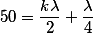 50=\frac{k\lambda }{2}+\frac{\lambda }{4}