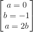 \begin{bmatrix} a=0\\b=-1 \\ a=2b \end{bmatrix}