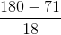 \frac{180-71}{18}
