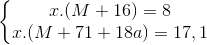 \left\{\begin{matrix} x.(M+16)=8\\ x.(M+71+18a)=17,1 \end{matrix}\right.