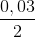 \frac{0,03}{2}