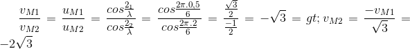 \frac{v_{M1}}{v_{M2}}=\frac{u_{M1}}{u_{M2}}=\frac{cos\frac{2\pi x_{1}}{\lambda }}{cos\frac{2\pi x_{2}}{\lambda }}=\frac{cos\frac{2\pi .0,5}{6}}{cos\frac{2\pi .2}{6}}=\frac{\frac{\sqrt{3}}{2}}{\frac{-1}{2}}=-\sqrt{3}=>v_{M2}=\frac{-v_{M1}}{\sqrt{3}}=-2\sqrt{3}