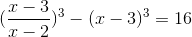 (\frac{x-3}{x-2})^{3}-(x-3)^{3}=16