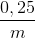 \frac{0,25}{m}
