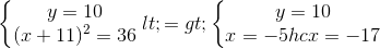 \left\{\begin{matrix} y=10\\(x+11)^{2}=36 \end{matrix}\right.<=>\left\{\begin{matrix} y=10\\x=-5 hc x=-17 \end{matrix}\right.