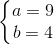\left\{\begin{matrix} a = 9\\ b = 4 \end{matrix}\right.