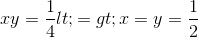 xy = \frac{1}{4} <=> x=y=\frac{1}{2}