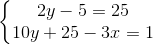 \left\{\begin{matrix} 2y - 5 = 25\\ 10y + 25 - 3x = 1 \end{matrix}\right.