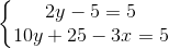 \left\{\begin{matrix} 2y - 5 = 5\\ 10y + 25 - 3x = 5 \end{matrix}\right.