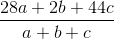 \frac{28a+2b+44c}{a+b+c}