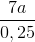 \frac{7a}{0,25}