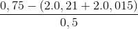 \frac{0,75-(2.0,21+2.0,015)}{0,5}