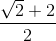 \frac{\sqrt{2}+2}{2}