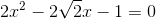 2x^{2}-2\sqrt{2}x -1=0