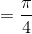 =\frac{\pi }{4}