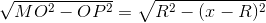 \sqrt{MO^{2}-OP^{2}}=\sqrt{R^{2}-(x-R)^{2}}