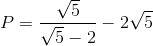 P=\frac{\sqrt{5}}{\sqrt{5}-2}-2\sqrt{5}