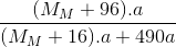 \frac{(M_{M}+96).a}{(M_{M}+16).a+ 490a }