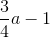 \frac{3}{4}a-1