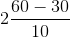 2\frac{60-30}{10}