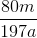 \frac{80m}{197a}